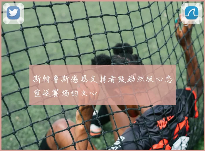 斯特鲁斯感恩支持者鼓励积极心态重返赛场的决心