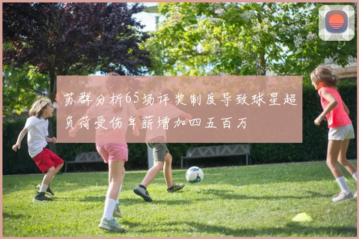 苏群分析65场评奖制度导致球星超负荷受伤年薪增加四五百万