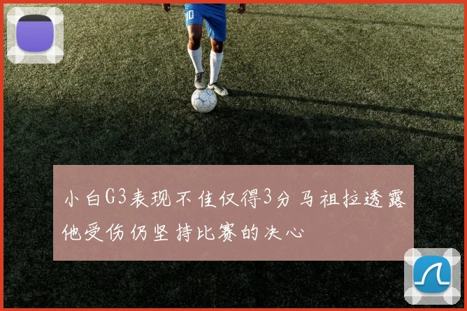小白G3表现不佳仅得3分马祖拉透露他受伤仍坚持比赛的决心
