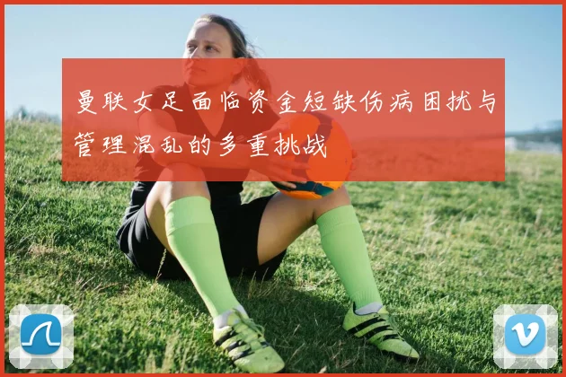 曼联女足面临资金短缺伤病困扰与管理混乱的多重挑战