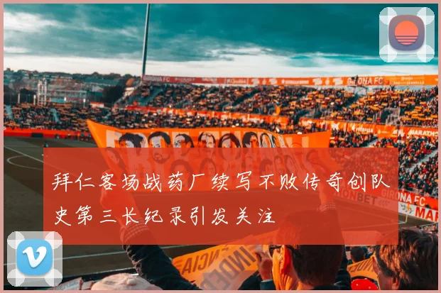 拜仁客场战药厂续写不败传奇创队史第三长纪录引发关注