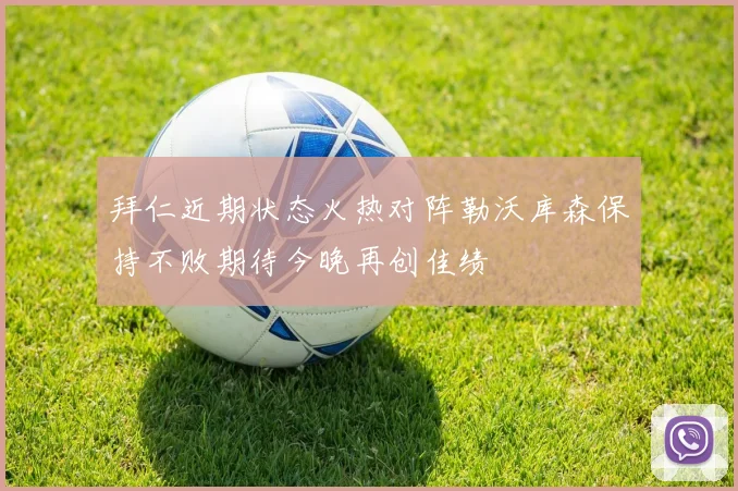 拜仁近期状态火热对阵勒沃库森保持不败期待今晚再创佳绩