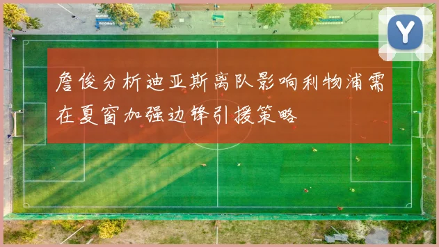 詹俊分析迪亚斯离队影响利物浦需在夏窗加强边锋引援策略