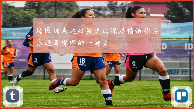 塔图姆表达对波津的深厚情谊称其永远是绿军的一部分