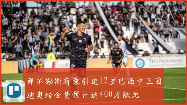 那不勒斯有意引进17岁巴西中卫因迪奥转会费预计达400万欧元