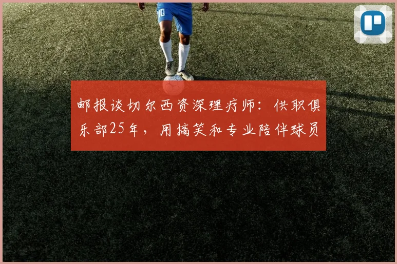 邮报谈切尔西资深理疗师：供职俱乐部25年，用搞笑和专业陪伴球员