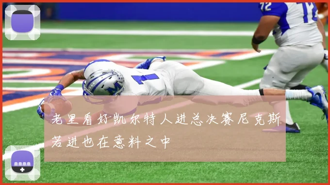 老里看好凯尔特人进总决赛尼克斯若进也在意料之中