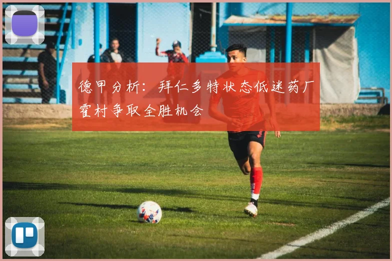 德甲分析：拜仁多特状态低迷药厂霍村争取全胜机会